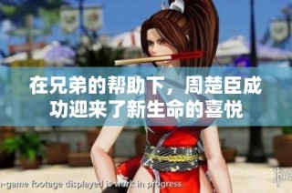 在兄弟的帮助下，周楚臣成功迎来了新生命的喜悦