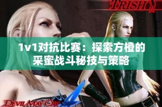 1v1对抗比赛：探索方橙的采蜜战斗秘技与策略