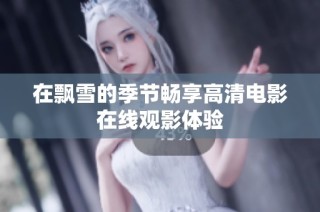 在飘雪的季节畅享高清电影在线观影体验