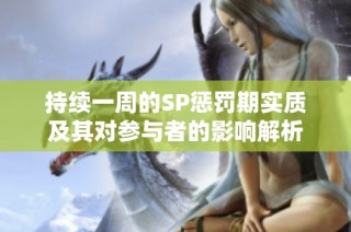 持续一周的SP惩罚期实质及其对参与者的影响解析