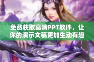 免费获取高清PPT软件，让你的演示文稿更加生动有趣