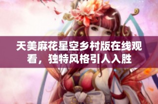 天美麻花星空乡村版在线观看，独特风格引人入胜