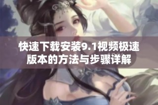快速下载安装9.1视频极速版本的方法与步骤详解