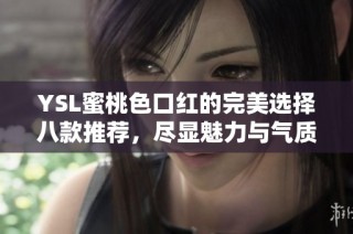 YSL蜜桃色口红的完美选择八款推荐，尽显魅力与气质
