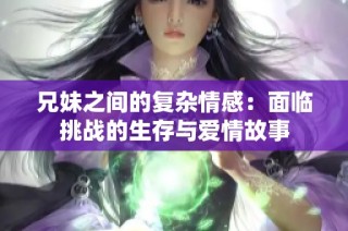 兄妹之间的复杂情感：面临挑战的生存与爱情故事