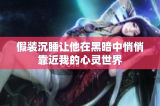 假装沉睡让他在黑暗中悄悄靠近我的心灵世界