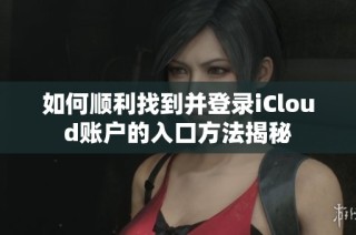 如何顺利找到并登录iCloud账户的入口方法揭秘