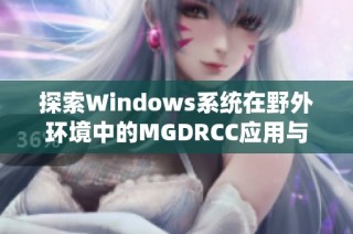 探索Windows系统在野外环境中的MGDRCC应用与挑战