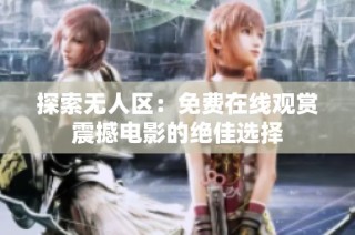 探索无人区：免费在线观赏震撼电影的绝佳选择