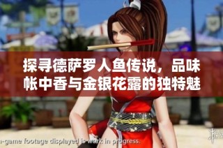 探寻德萨罗人鱼传说，品味帐中香与金银花露的独特魅力与风情