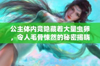 公主体内竟隐藏着大量虫卵，令人毛骨悚然的秘密揭晓