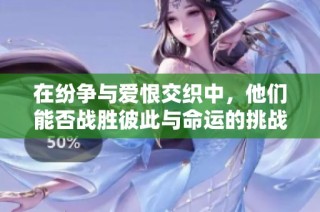 在纷争与爱恨交织中，他们能否战胜彼此与命运的挑战
