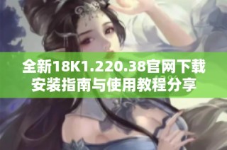 全新18K1.220.38官网下载安装指南与使用教程分享