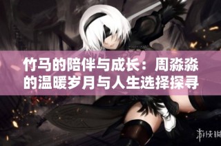 竹马的陪伴与成长：周淼淼的温暖岁月与人生选择探寻