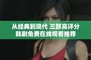 从经典到现代 三部高评分韩剧免费在线观看推荐