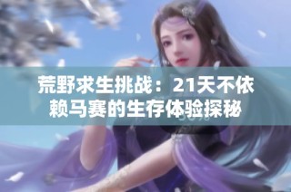 荒野求生挑战：21天不依赖马赛的生存体验探秘