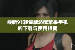 最新91轻量版适配苹果手机的下载与使用指南