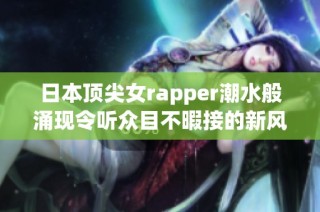 日本顶尖女rapper潮水般涌现令听众目不暇接的新风潮