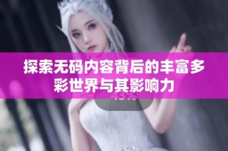 探索无码内容背后的丰富多彩世界与其影响力