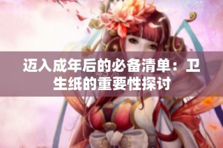 迈入成年后的必备清单：卫生纸的重要性探讨