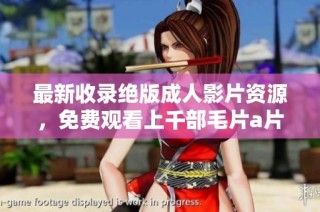 最新收录绝版成人影片资源，免费观看上千部毛片a片