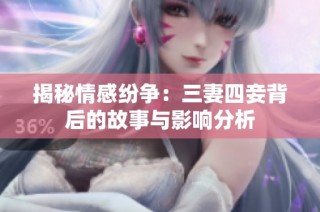 揭秘情感纷争：三妻四妾背后的故事与影响分析