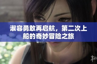 淑容勇敢再启航，第二次上船的奇妙冒险之旅
