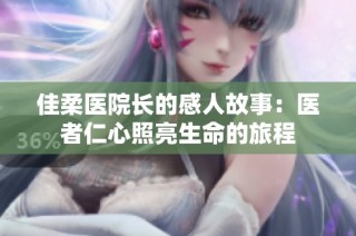 佳柔医院长的感人故事：医者仁心照亮生命的旅程