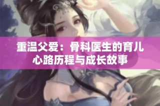 重温父爱：骨科医生的育儿心路历程与成长故事