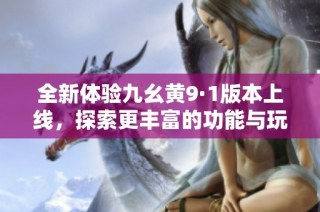 全新体验九幺黄9·1版本上线，探索更丰富的功能与玩法