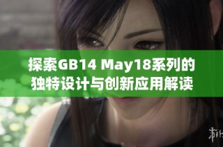 探索GB14 May18系列的独特设计与创新应用解读