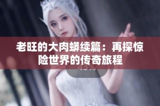 老旺的大肉蟒续篇：再探惊险世界的传奇旅程