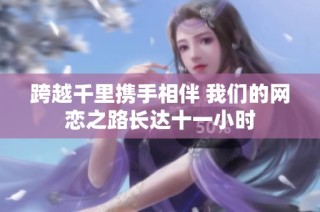 跨越千里携手相伴 我们的网恋之路长达十一小时