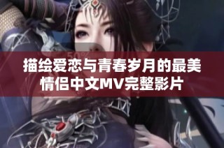 描绘爱恋与青春岁月的最美情侣中文MV完整影片