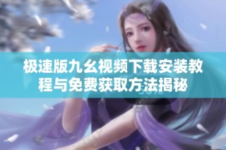 极速版九幺视频下载安装教程与免费获取方法揭秘