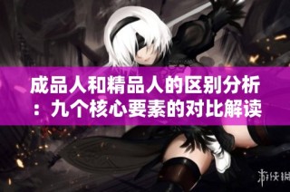 成品人和精品人的区别分析：九个核心要素的对比解读