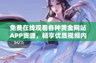 免费在线观看各种黄金网站APP资源，畅享优质视频内容
