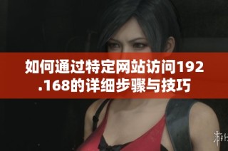 如何通过特定网站访问192.168的详细步骤与技巧