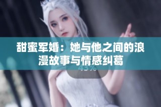 甜蜜军婚：她与他之间的浪漫故事与情感纠葛