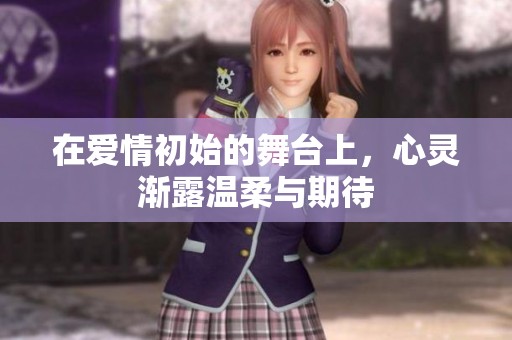 在爱情初始的舞台上，心灵渐露温柔与期待