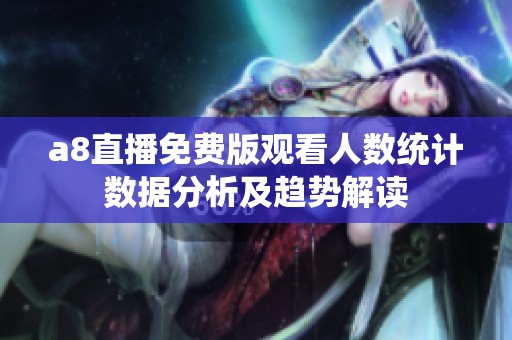 a8直播免费版观看人数统计数据分析及趋势解读