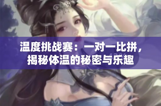 温度挑战赛：一对一比拼，揭秘体温的秘密与乐趣