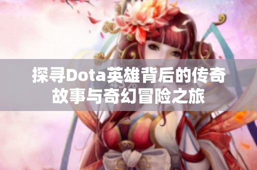 探寻Dota英雄背后的传奇故事与奇幻冒险之旅