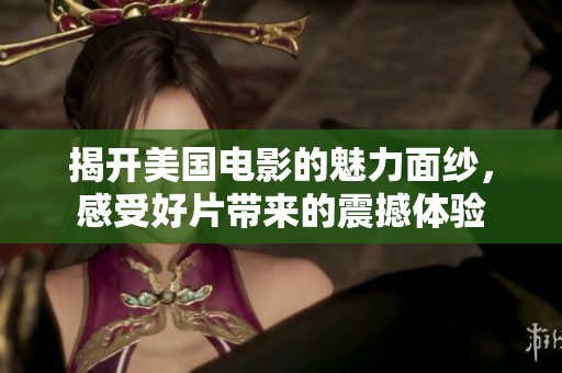 揭开美国电影的魅力面纱，感受好片带来的震撼体验