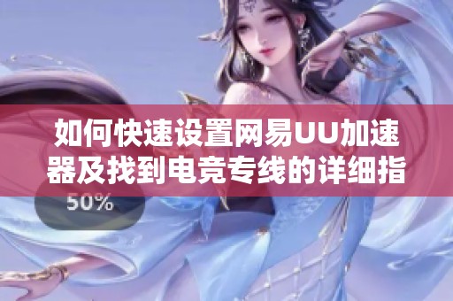 如何快速设置网易UU加速器及找到电竞专线的详细指南