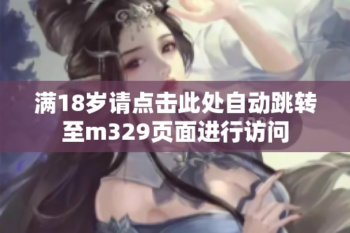 满18岁请点击此处自动跳转至m329页面进行访问