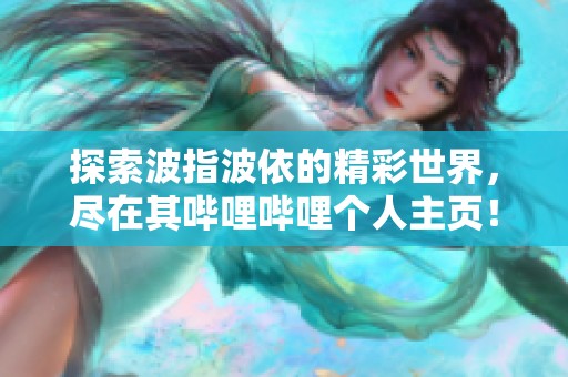 探索波指波依的精彩世界，尽在其哔哩哔哩个人主页！