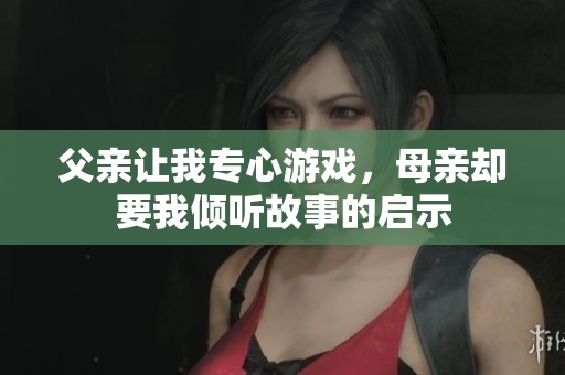 父亲让我专心游戏，母亲却要我倾听故事的启示