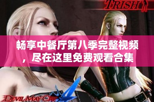 畅享中餐厅第八季完整视频，尽在这里免费观看合集
