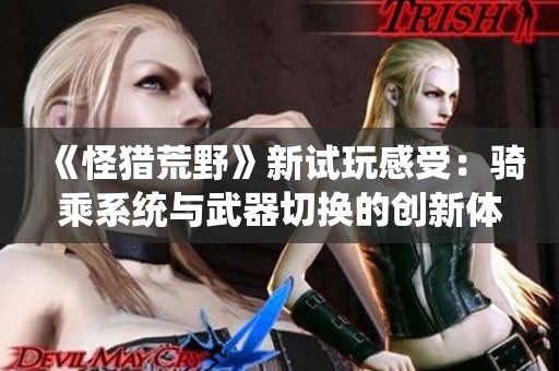 《怪猎荒野》新试玩感受：骑乘系统与武器切换的创新体验